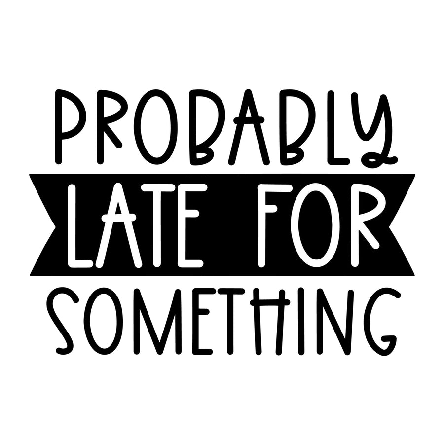 Probably Late for Something SVG for Cricut, Silhouette, laser cutting, vinyl, sublimation, sassy shirts, decals, mugs, and DIY craft projects.