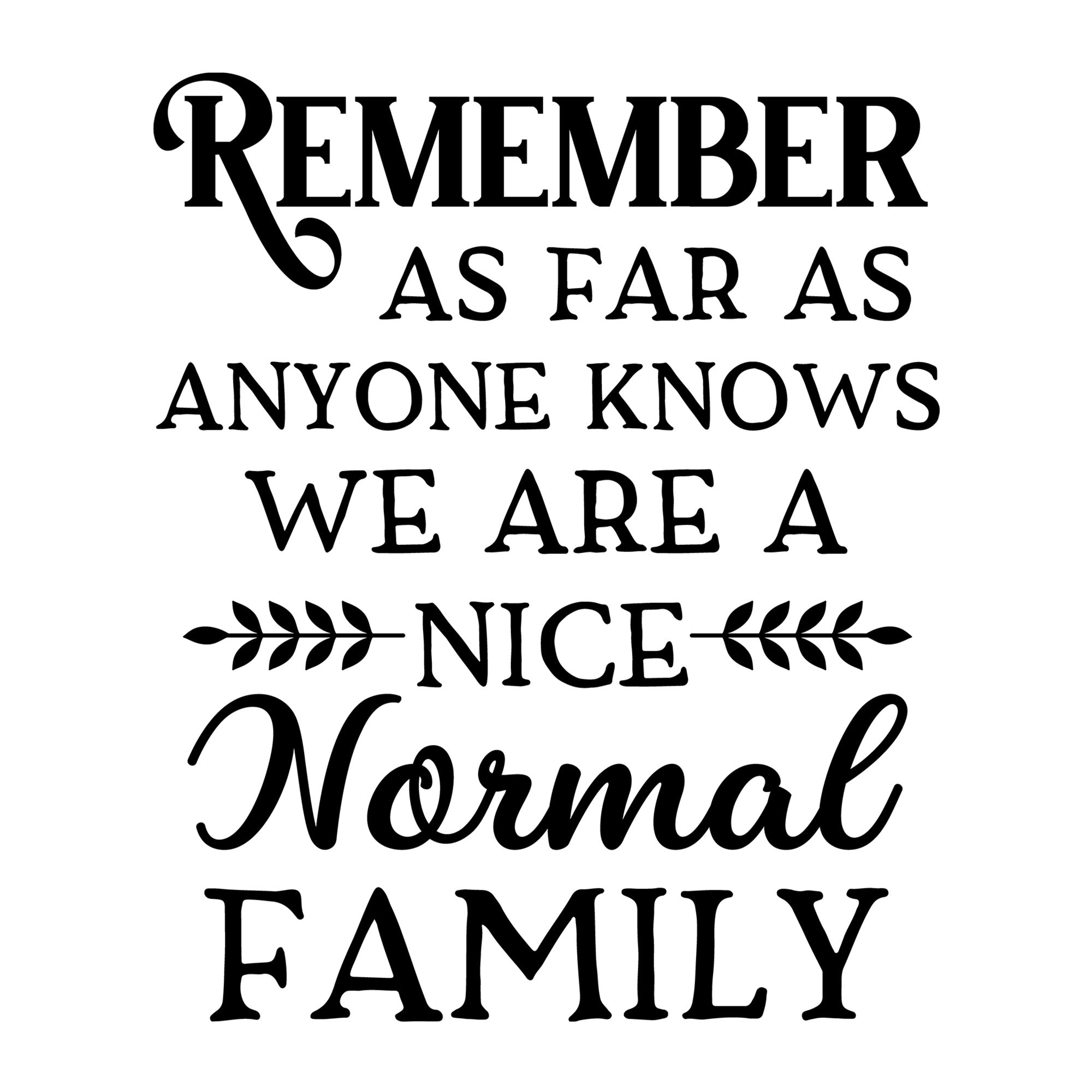Remember As Far As Anyone Knows We Are A Nice Normal Family SVG design for Cricut, Silhouette, laser cutting, vinyl, sublimation, family crafts, and home decor projects.