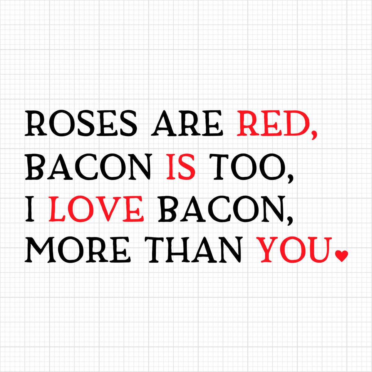 Roses are red bacon is too I love bacon more than you