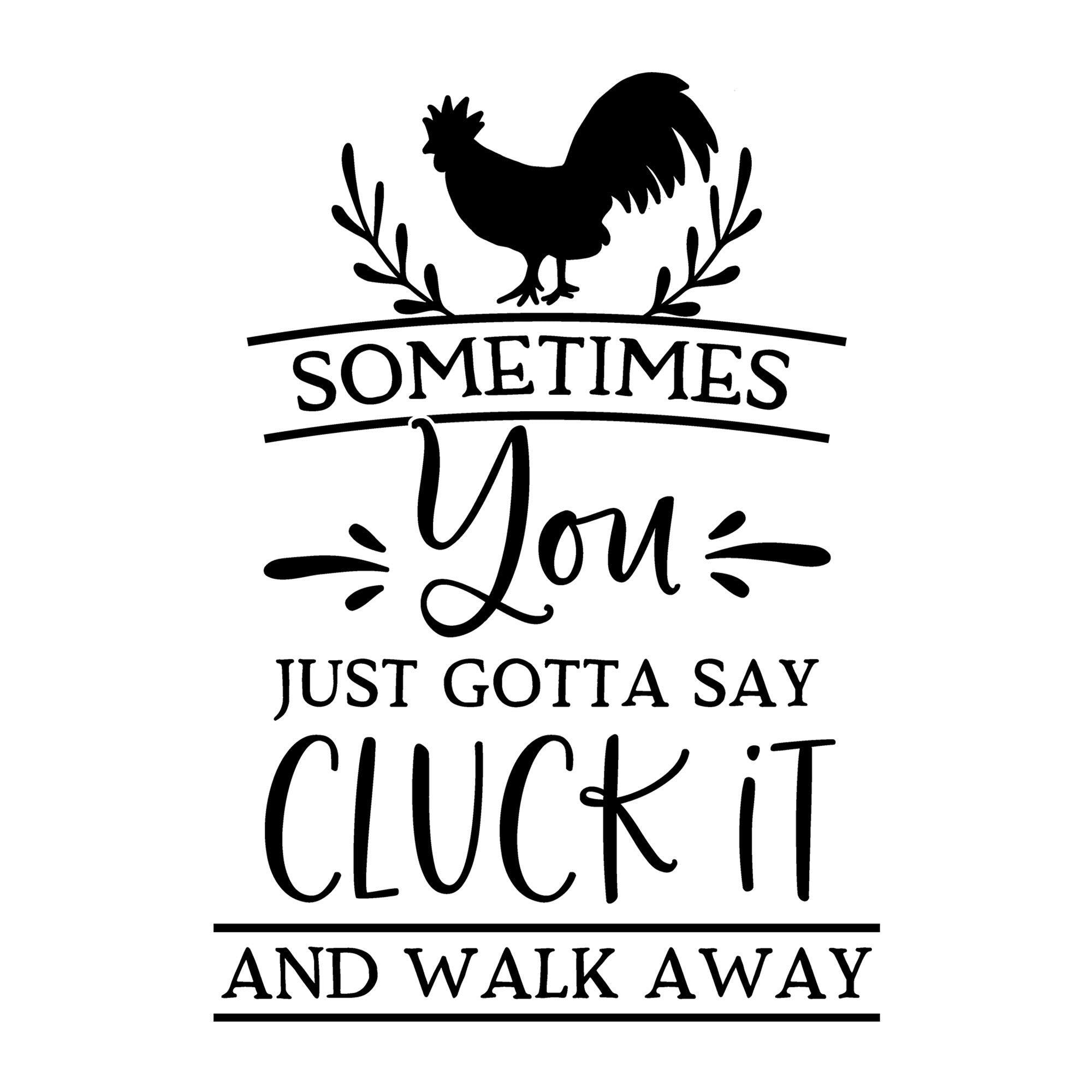 Sometimes You Just Gotta Say Cluck It and Walk Away SVG design for Cricut, Silhouette, laser cutting, vinyl, sublimation, farmhouse signs, shirts, decals, mugs, and DIY craft projects.