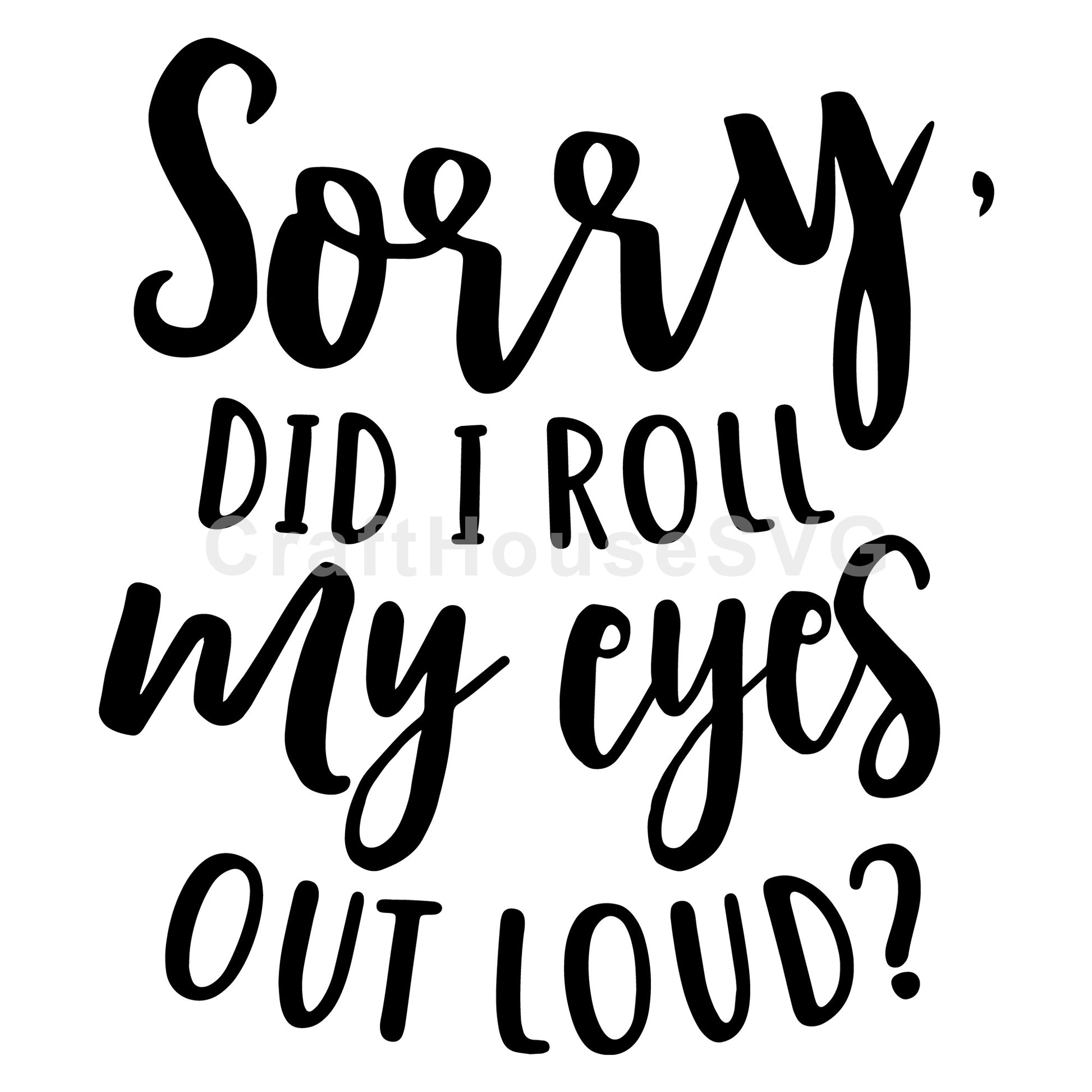 Sorry did I roll my eyes out loud SVG, Funny SVG - Craft House SVG
