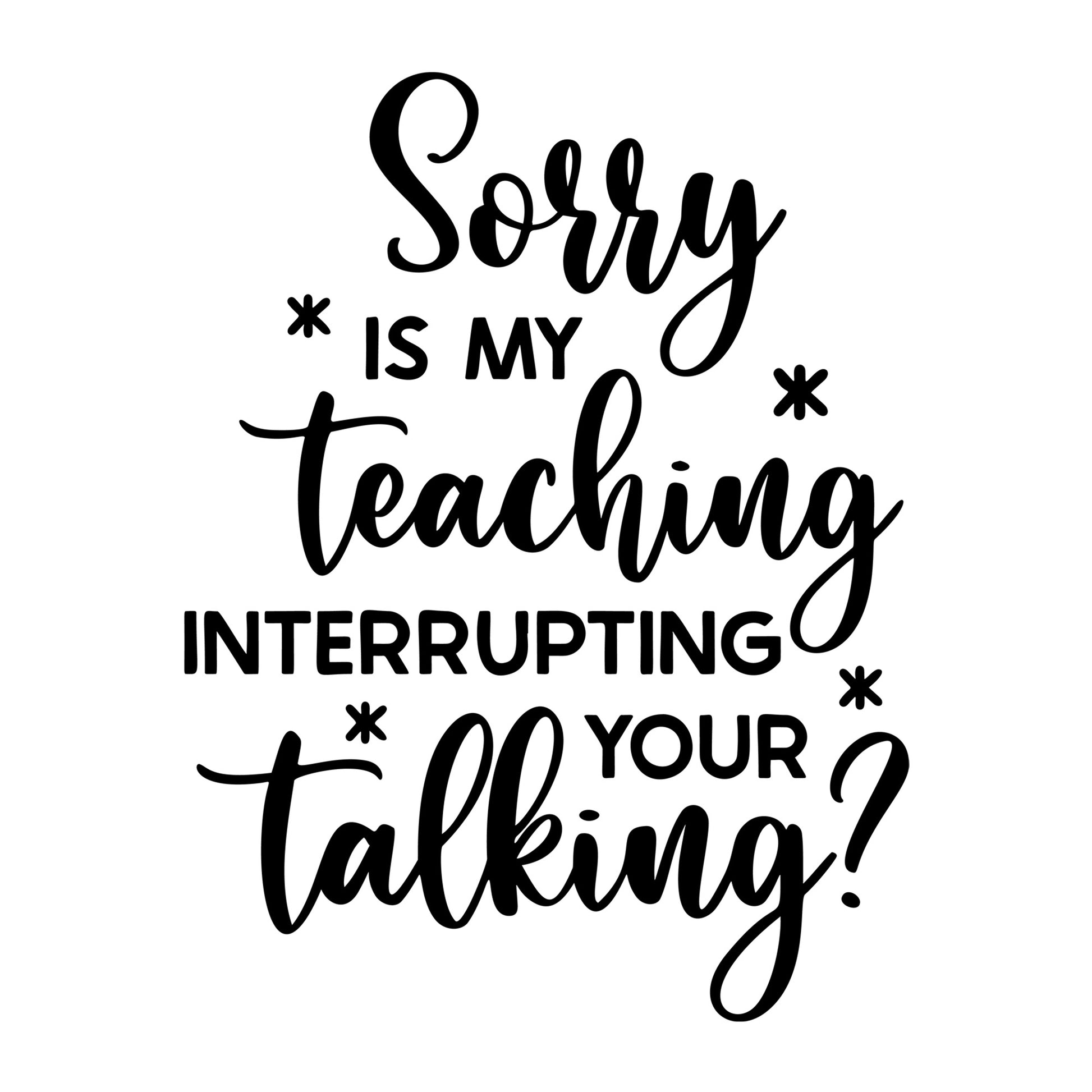 Sorry Is My Teaching Interrupting Your Talking SVG design for Cricut, Silhouette, laser cutting, vinyl, sublimation, teacher, and school craft projects.