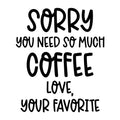 Sorry You Need So Much Coffee Love Your Favorite SVG design for Cricut, Silhouette, laser cutting, vinyl, sublimation, and mom craft projects.