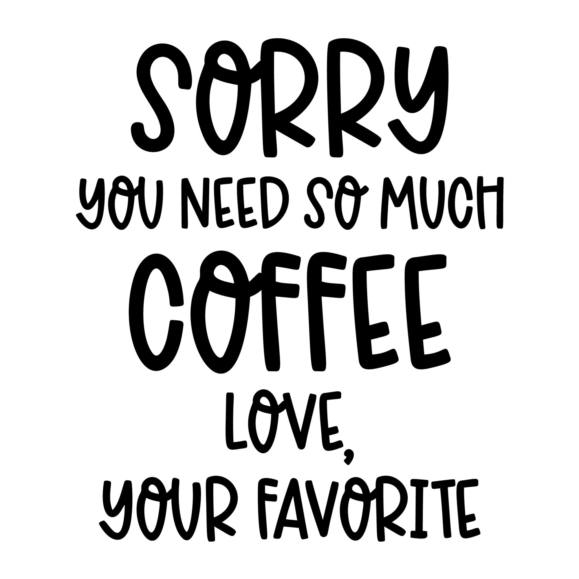 Sorry You Need So Much Coffee Love Your Favorite SVG design for Cricut, Silhouette, laser cutting, vinyl, sublimation, and mom craft projects.