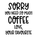 Sorry You Need So Much Coffee Love Your Favourite SVG design for Cricut, Silhouette, laser cutting, vinyl, sublimation, and mom craft projects.