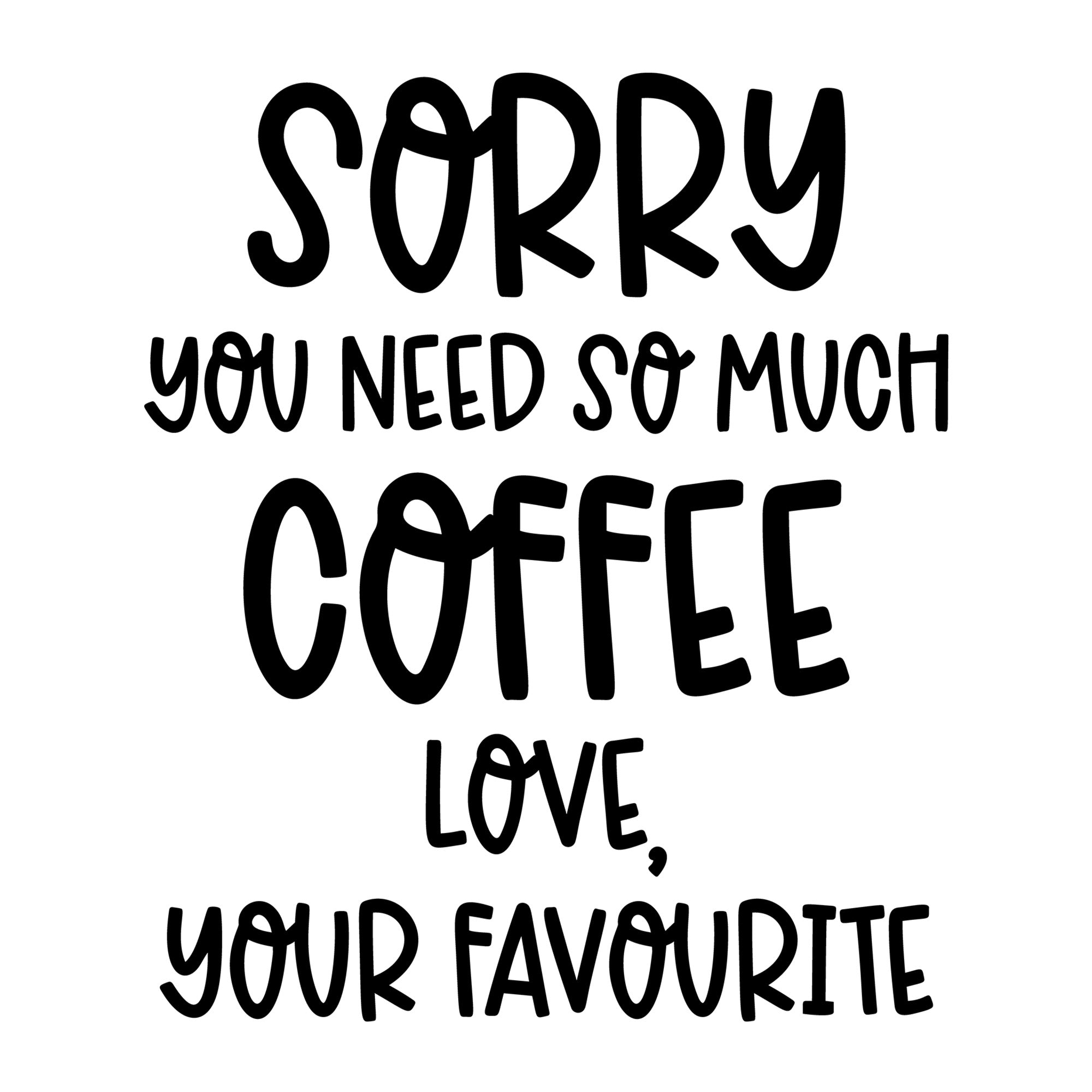 Sorry You Need So Much Coffee Love Your Favourite SVG design for Cricut, Silhouette, laser cutting, vinyl, sublimation, and mom craft projects.