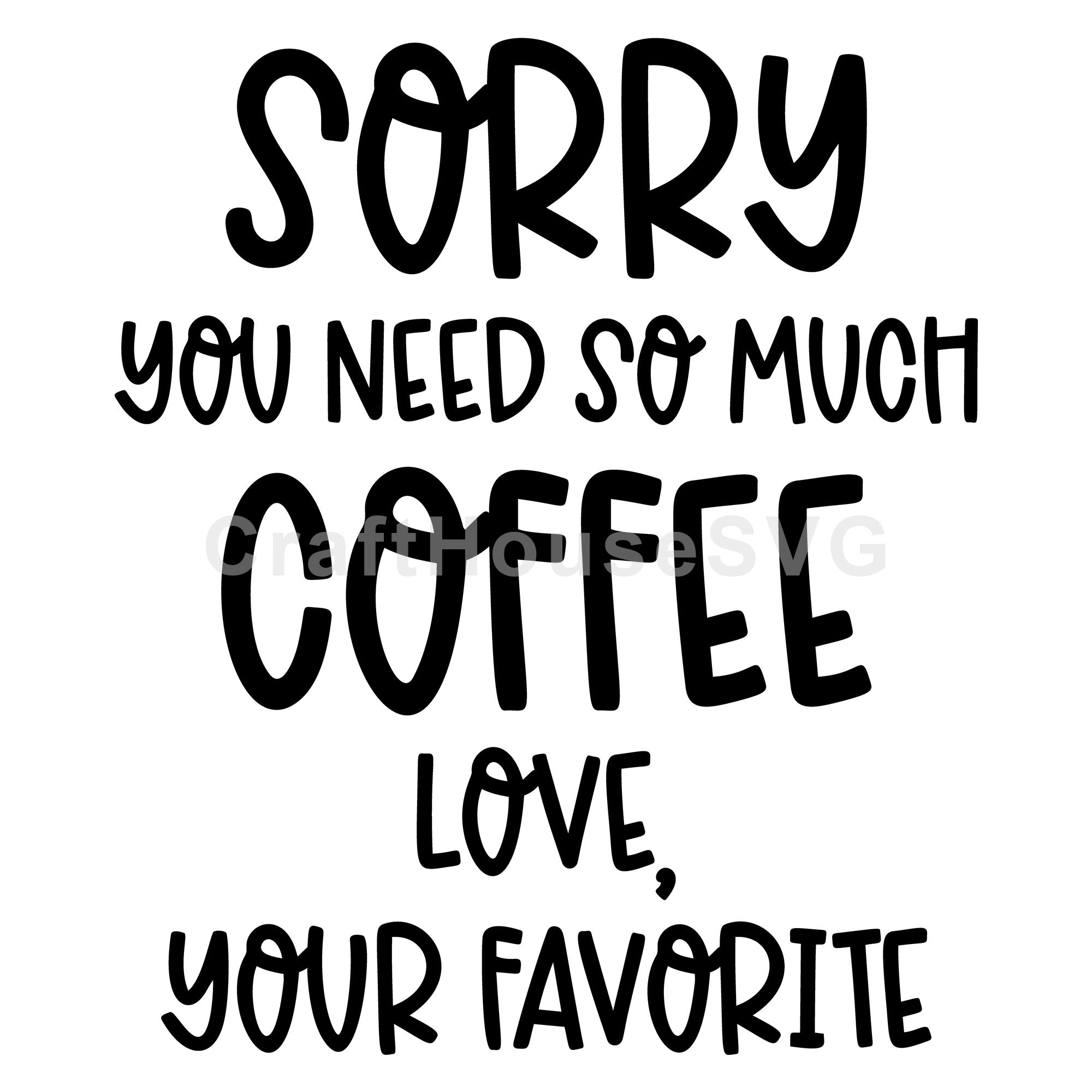 Sorry You Need So Much Coffee Love Your Favorite SVG