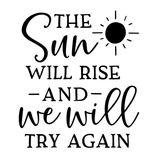 The Sun Will Rise and We Will Try Again SVG design for Cricut, Silhouette, laser cutting, vinyl, sublimation, positive quote shirts, decals, mugs, and DIY craft projects.