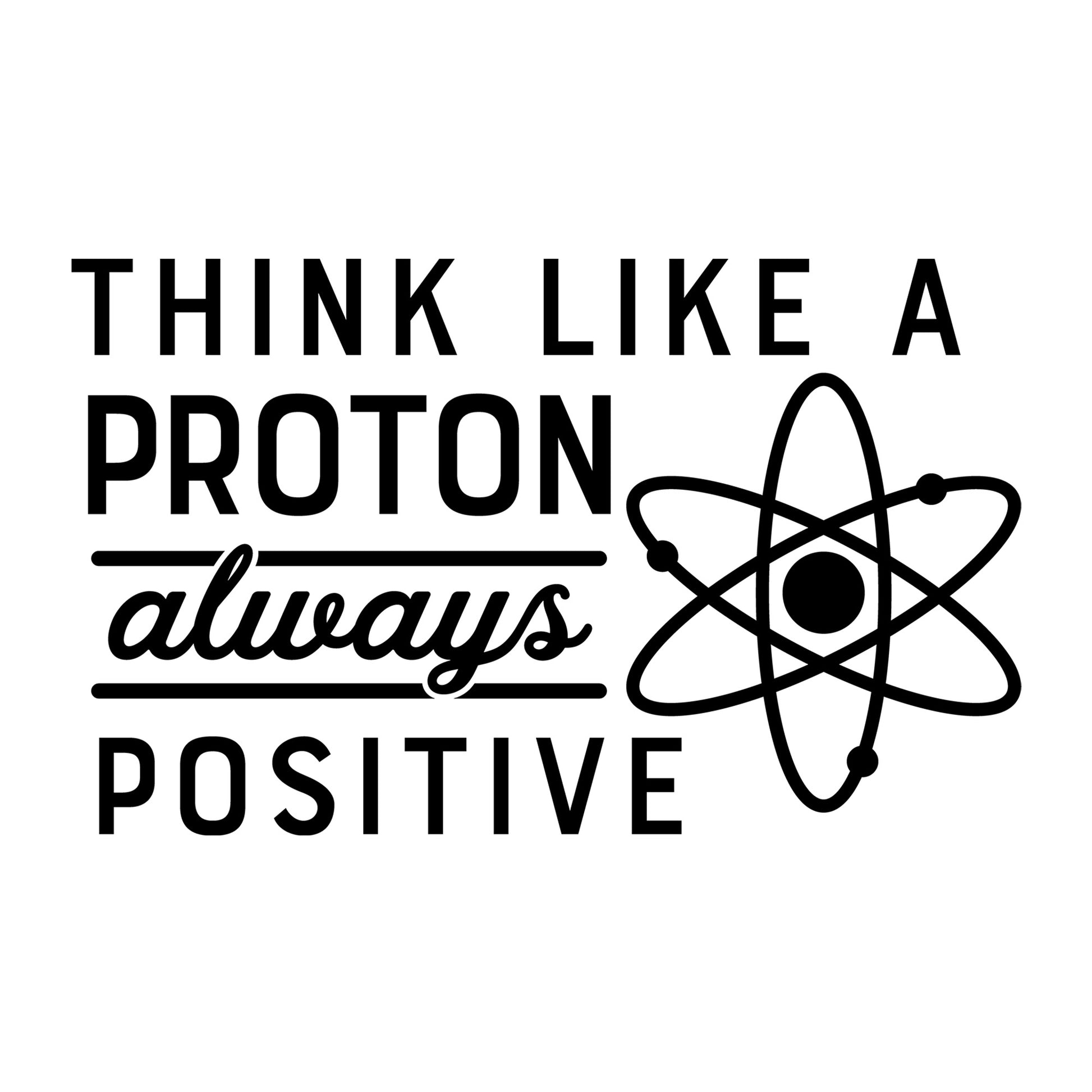 Think Like a Proton Always Positive SVG design for Cricut, Silhouette, laser cutting, vinyl, sublimation, positive quote shirts, decals, mugs, and DIY craft projects.
