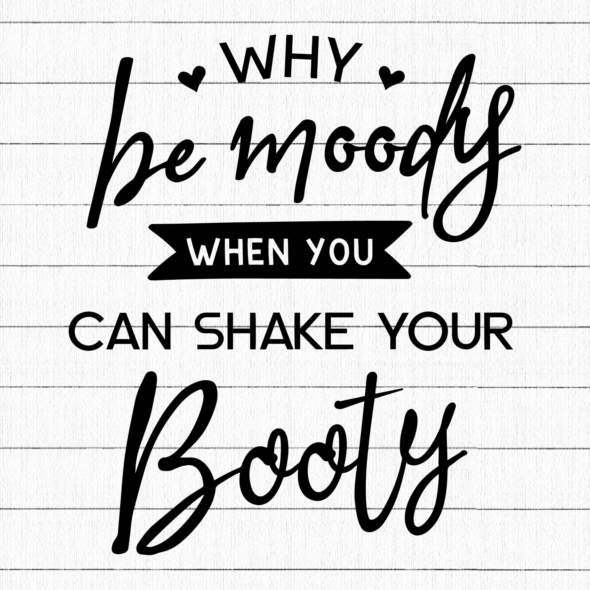 Why Be Moody Shake Your Booty SVG