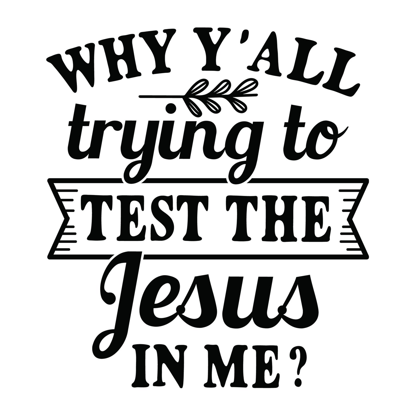 Why Y'all Trying to Test the Jesus in Me SVG design for Cricut, Silhouette, laser cutting, vinyl, sublimation, shirts, decals, mugs, and DIY craft projects.