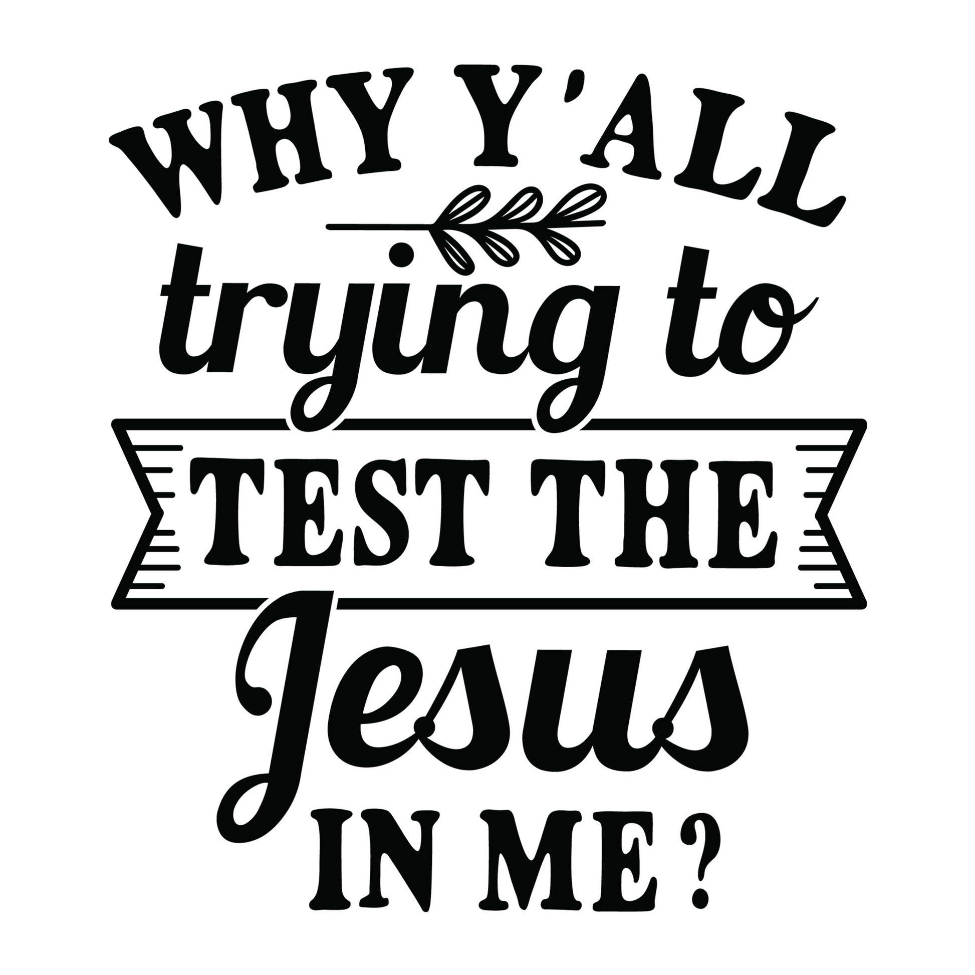 Why Y'all Trying to Test the Jesus in Me SVG design for Cricut, Silhouette, laser cutting, vinyl, sublimation, shirts, decals, mugs, and DIY craft projects.