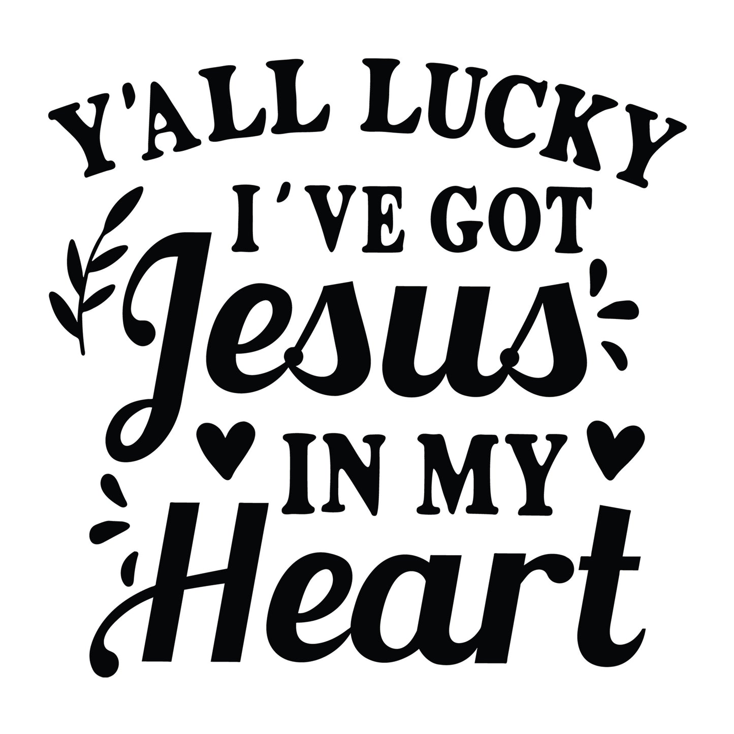 Y'all Lucky I've Got Jesus in My Heart SVG design for Cricut, Silhouette, laser cutting, vinyl, sublimation, shirts, decals, mugs, and DIY craft projects.