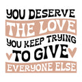 You Deserve The Love You Keep Trying To Give Everyone Else SVG design for Cricut, Silhouette, laser cutting, vinyl, sublimation, and mental health awareness craft projects.