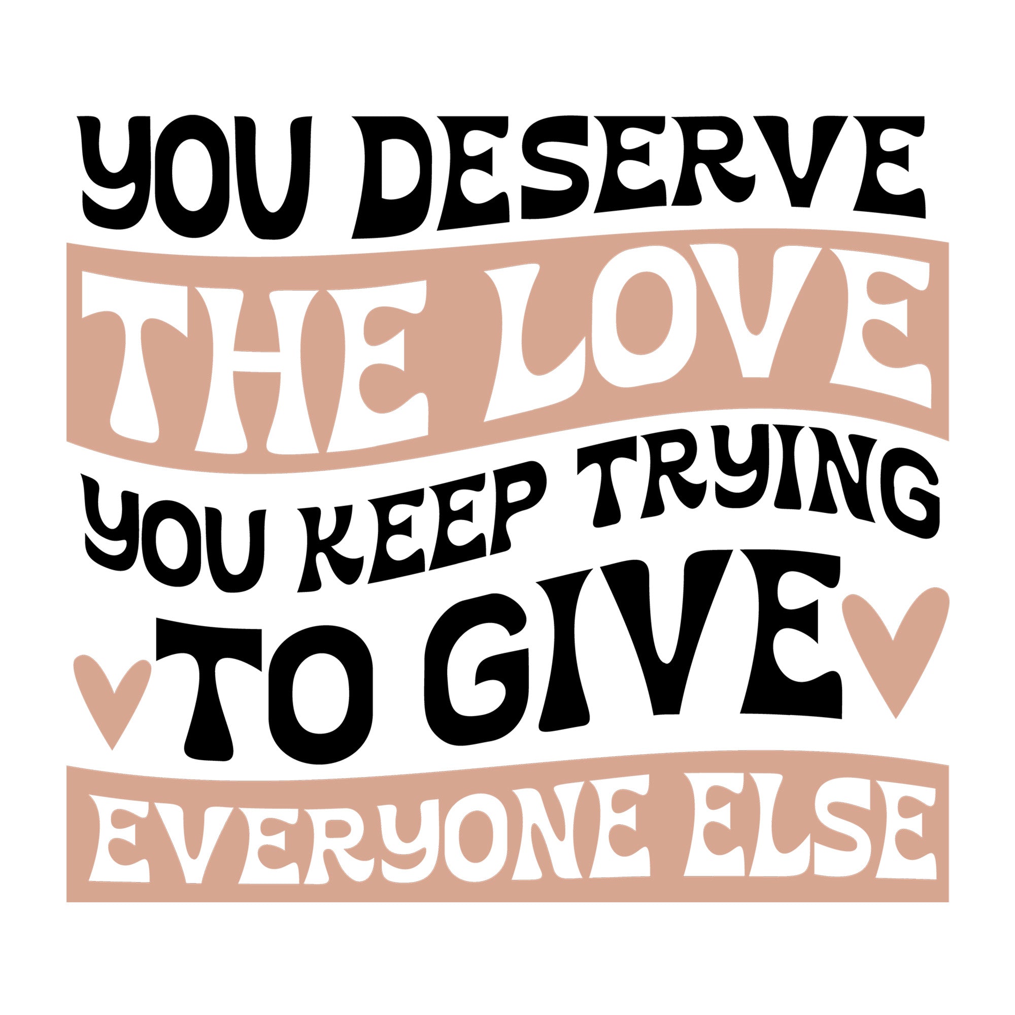 You Deserve The Love You Keep Trying To Give Everyone Else SVG design for Cricut, Silhouette, laser cutting, vinyl, sublimation, and mental health awareness craft projects.