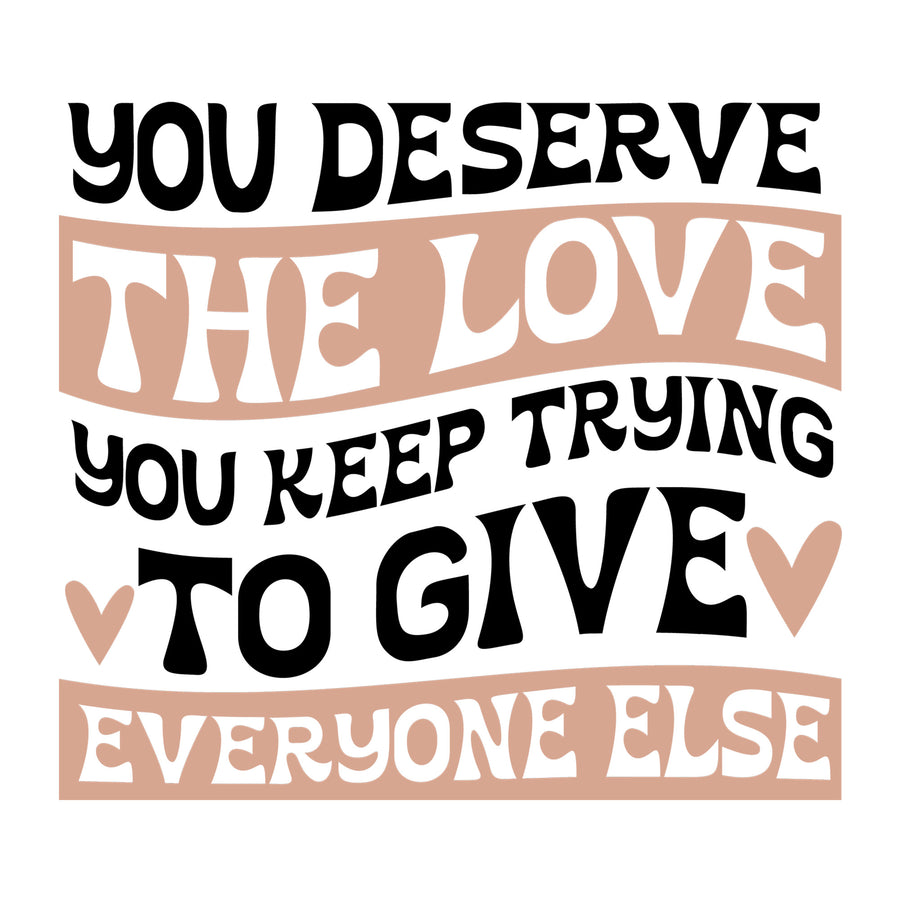 You Deserve The Love You Keep Trying To Give Everyone Else SVG design for Cricut, Silhouette, laser cutting, vinyl, sublimation, and mental health awareness craft projects.