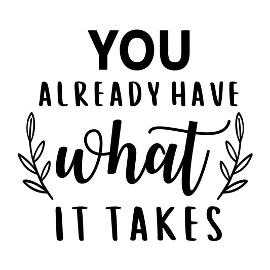 You Already Have What It Takes SVG design for Cricut, Silhouette, laser cutting, vinyl, sublimation, positive quote shirts, decals, mugs, and DIY craft projects.