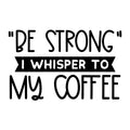 Be Strong I Whisper to My Coffee SVG design for Cricut, Silhouette, laser cutting, vinyl, sublimation, coffee shirts, mugs, decals, and DIY craft projects.
