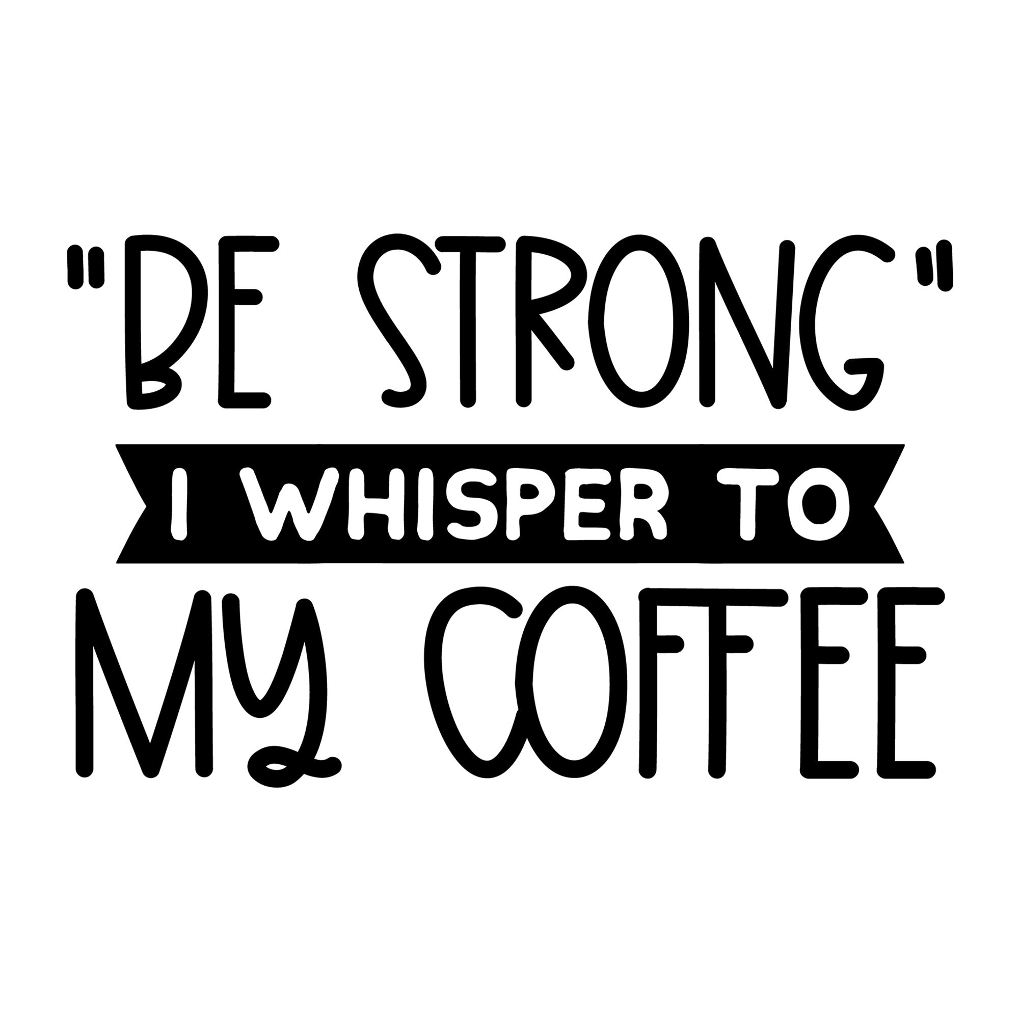Be Strong I Whisper to My Coffee SVG design for Cricut, Silhouette, laser cutting, vinyl, sublimation, coffee shirts, mugs, decals, and DIY craft projects.
