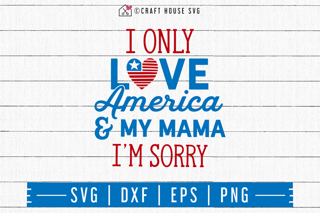 4th of July SVG file | I only love America and my mama I'm sorry SVG Craft House SVG - SVG files for Cricut and Silhouette