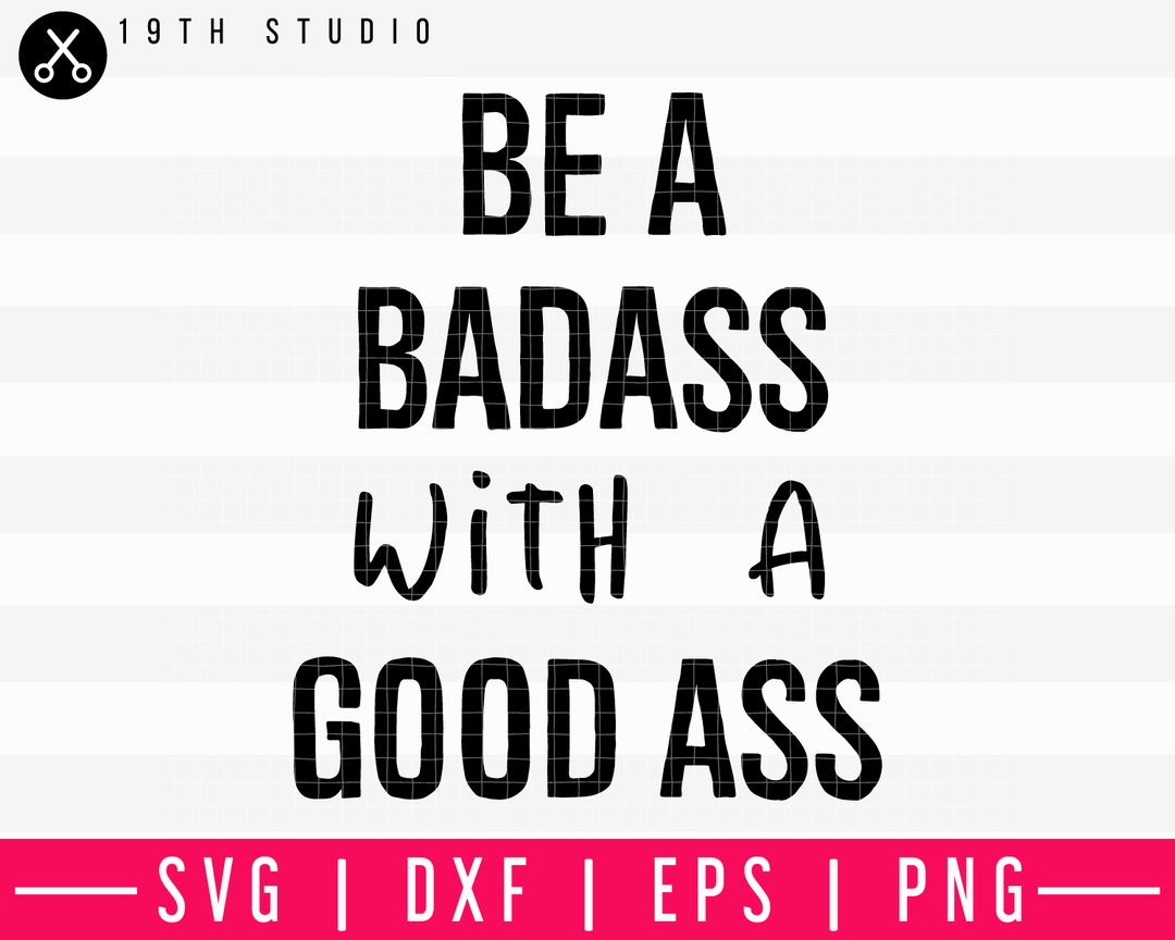 Be A Badass With A Good Ass V2 SVG | M13F1 Craft House SVG - SVG files for Cricut and Silhouette