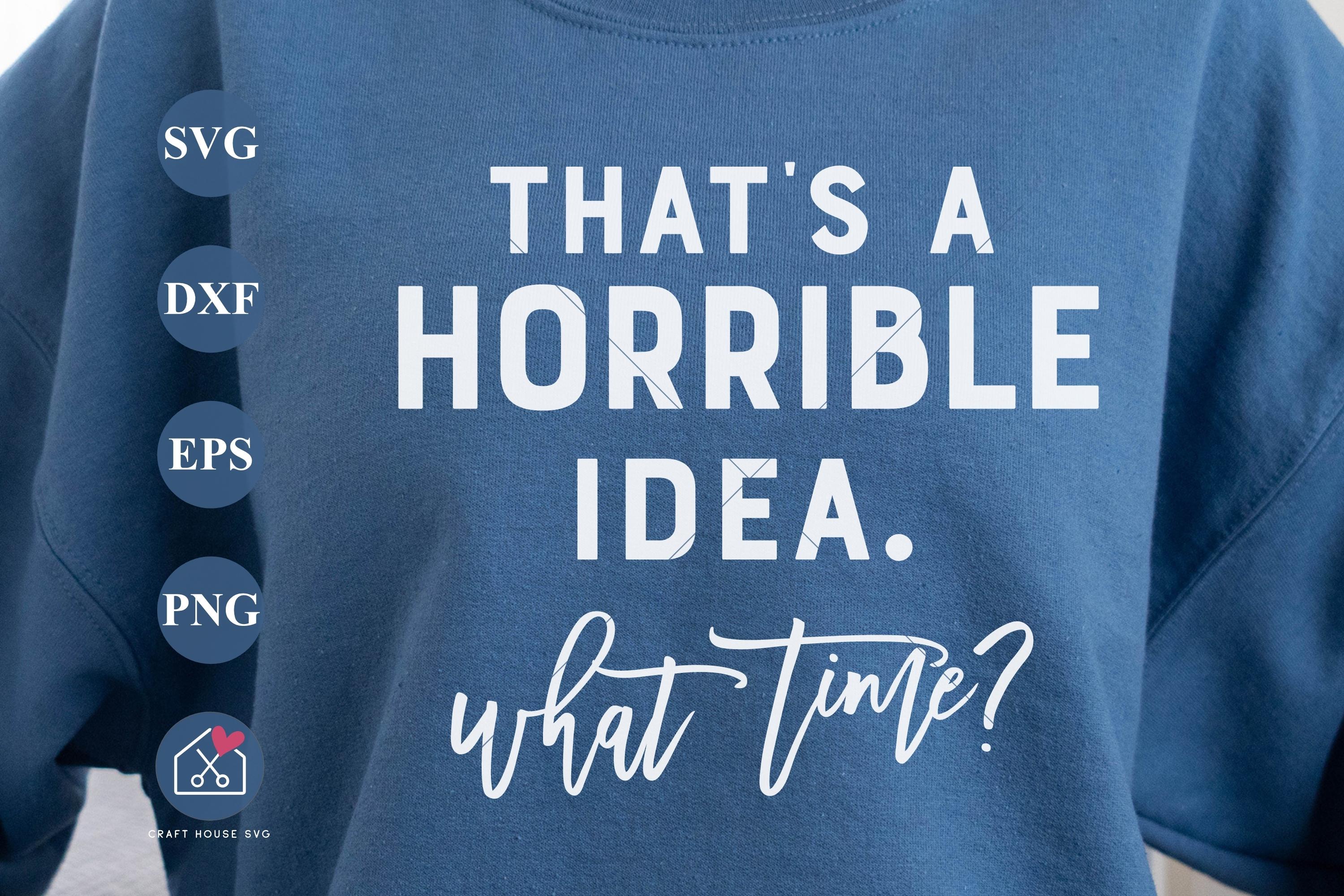 Thats A Horrible Idea What Time SVG Funny Shirt Design Cut File